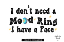 Load image into Gallery viewer, I Don&#39;t Need a Mood Ring I have a Face Digital Download
