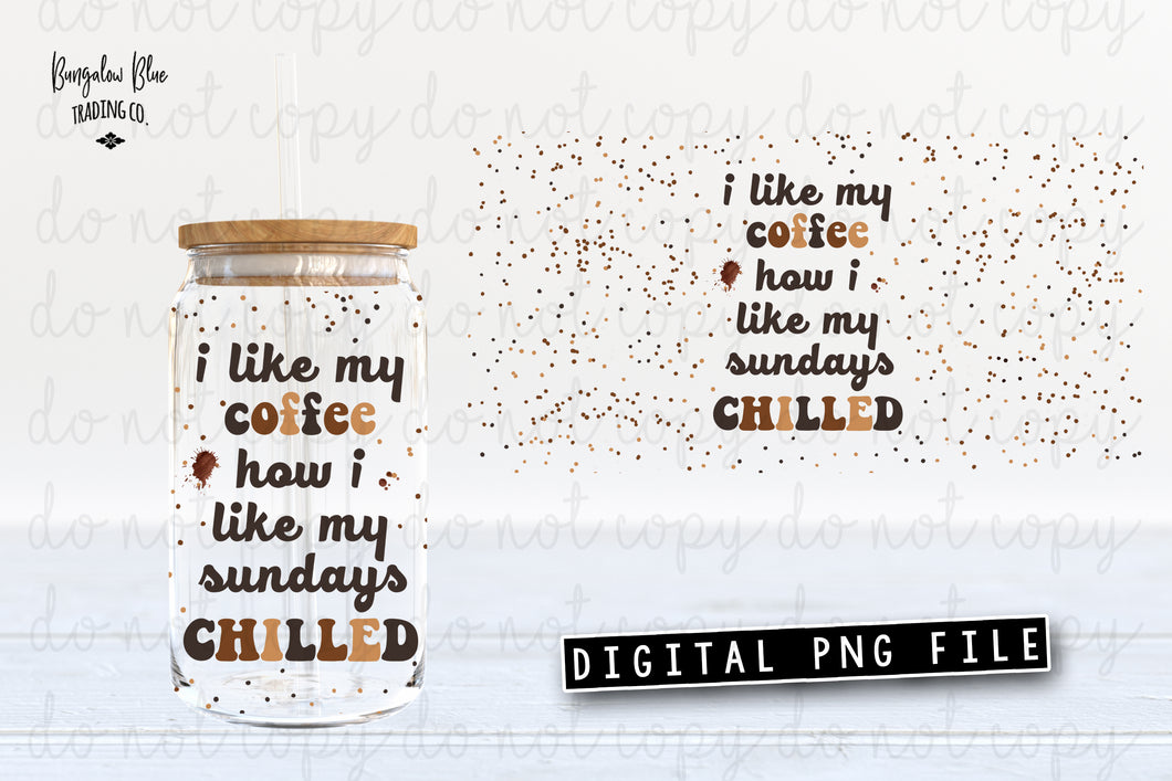 I Like My Coffee How I Like My Sundays Chilled Digital Download for 16 oz Glass Can