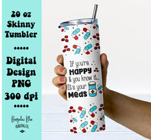 Load image into Gallery viewer, If You&#39;re Happy And You Know It... It&#39;s Your Meds 20 oz Skinny Tumbler Digital Design
