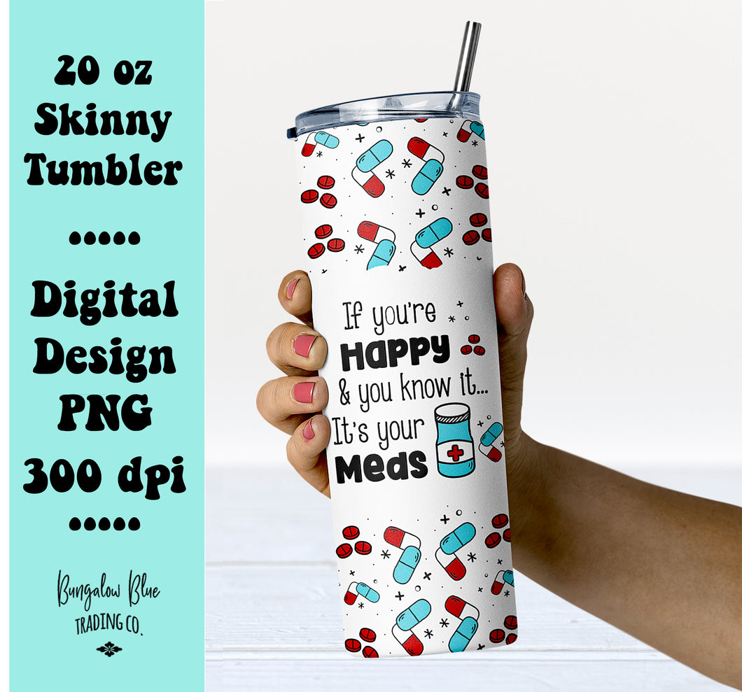 If You're Happy And You Know It... It's Your Meds 20 oz Skinny Tumbler Digital Design