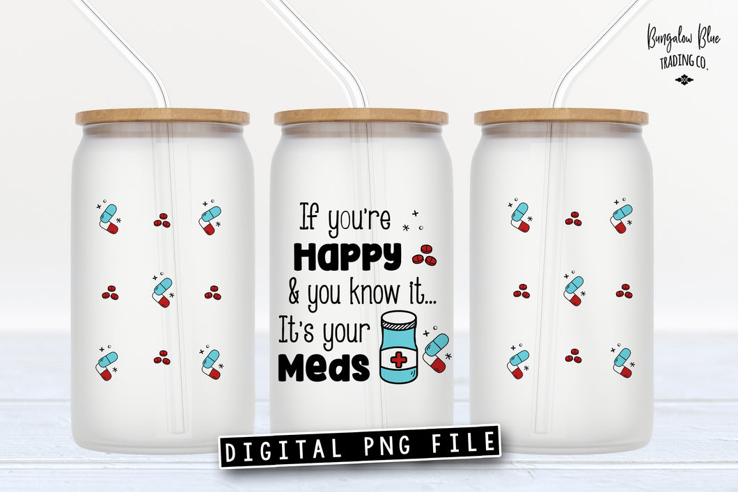 If You're Happy and You Know It... It's Your Meds Glass Can Tumbler Wrap Digital Download