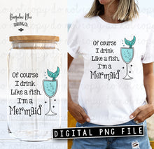 Load image into Gallery viewer, Of Course I Drink Like a Fish I&#39;m a Mermaid Glass Can Tumbler Wrap Digital Download
